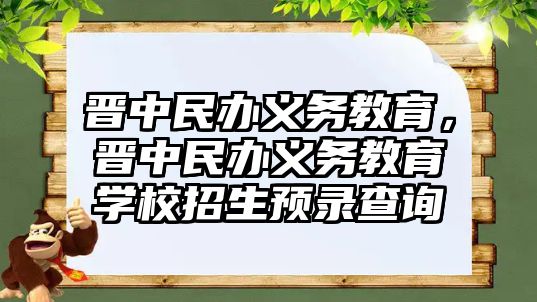 晉中民辦義務(wù)教育，晉中民辦義務(wù)教育學(xué)校招生預(yù)錄查詢