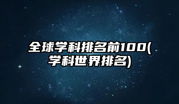 全球?qū)W科排名前100(學科世界排名)