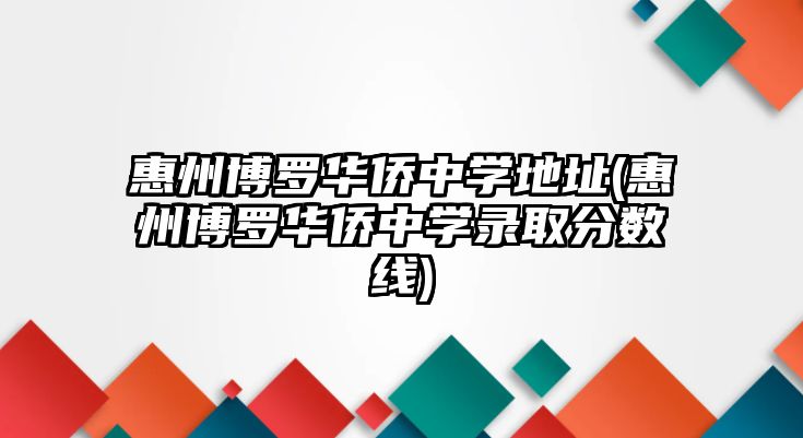 惠州博羅華僑中學(xué)地址(惠州博羅華僑中學(xué)錄取分數(shù)線)