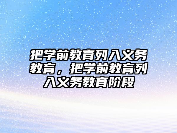 把學(xué)前教育列入義務(wù)教育，把學(xué)前教育列入義務(wù)教育階段