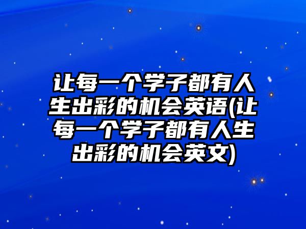 讓每一個(gè)學(xué)子都有人生出彩的機(jī)會(huì)英語(讓每一個(gè)學(xué)子都有人生出彩的機(jī)會(huì)英文)