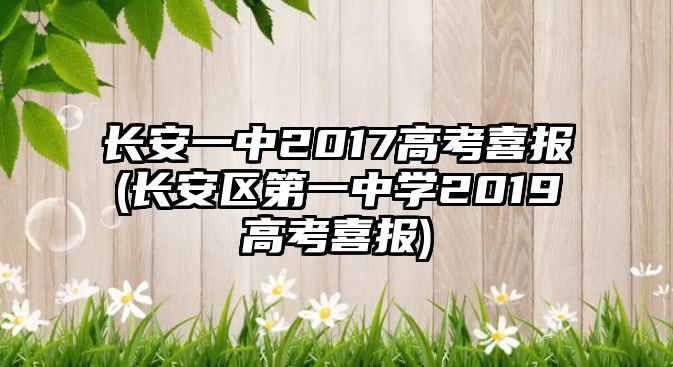 長(zhǎng)安一中2017高考喜報(bào)(長(zhǎng)安區(qū)第一中學(xué)2019高考喜報(bào))