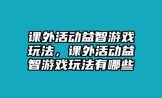 課外活動益智游戲玩法，課外活動益智游戲玩法有哪些