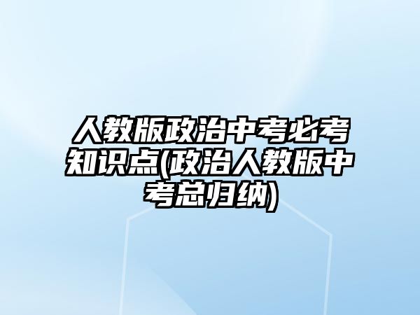 人教版政治中考必考知識(shí)點(diǎn)(政治人教版中考總歸納)