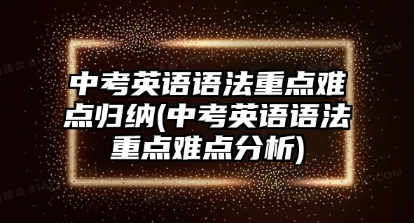 中考英語語法重點難點歸納(中考英語語法重點難點分析)