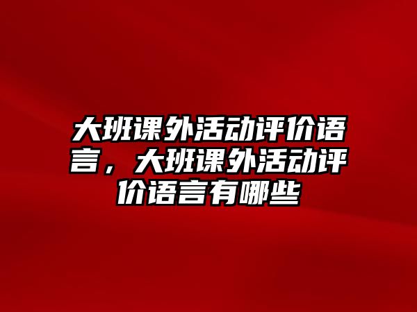 大班課外活動評價語言，大班課外活動評價語言有哪些