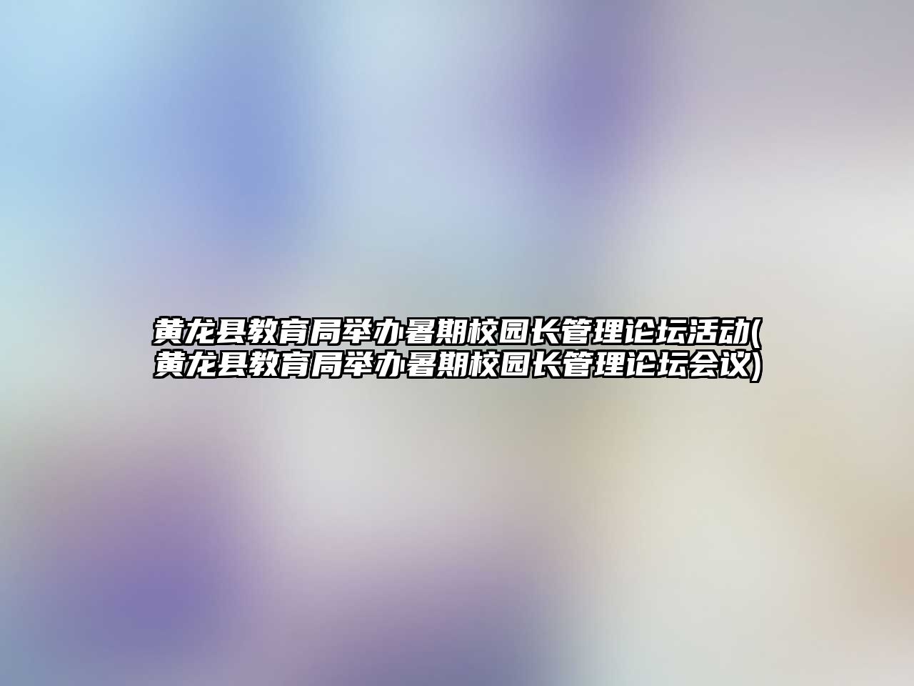 黃龍縣教育局舉辦暑期校園長管理論壇活動(黃龍縣教育局舉辦暑期校園長管理論壇會議)