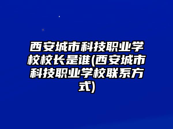 西安城市科技職業(yè)學(xué)校校長(zhǎng)是誰(西安城市科技職業(yè)學(xué)校聯(lián)系方式)