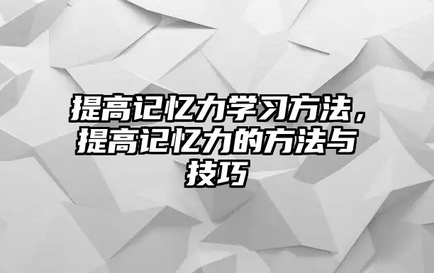 提高記憶力學(xué)習(xí)方法，提高記憶力的方法與技巧