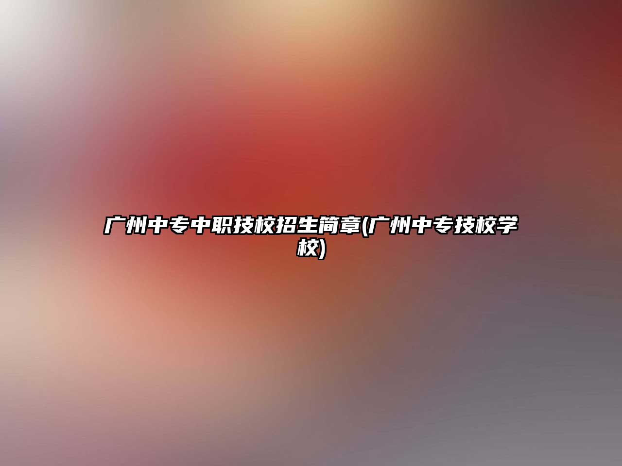 廣州中專中職技校招生簡(jiǎn)章(廣州中專技校學(xué)校)