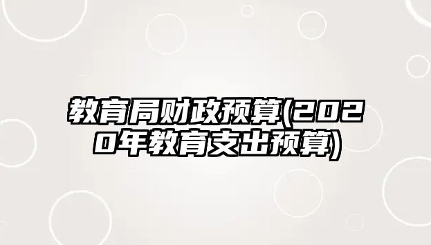 教育局財(cái)政預(yù)算(2020年教育支出預(yù)算)