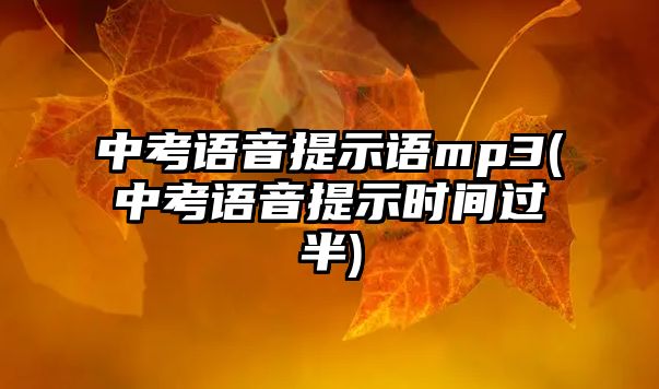 中考語(yǔ)音提示語(yǔ)mp3(中考語(yǔ)音提示時(shí)間過(guò)半)