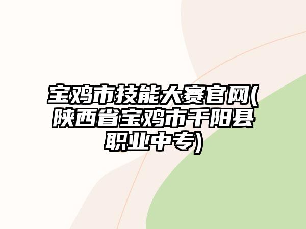 寶雞市技能大賽官網(wǎng)(陜西省寶雞市千陽(yáng)縣職業(yè)中專(zhuān))