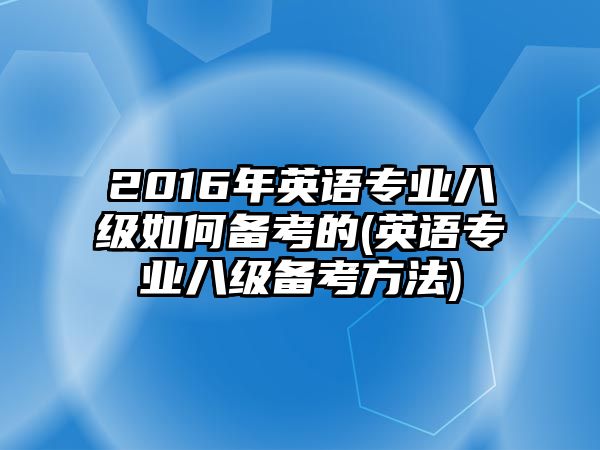 2016年英語專業(yè)八級(jí)如何備考的(英語專業(yè)八級(jí)備考方法)