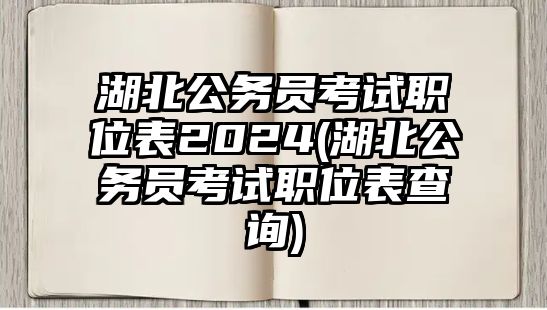 湖北公務(wù)員考試職位表2024(湖北公務(wù)員考試職位表查詢)