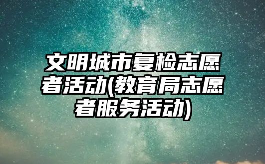 文明城市復檢志愿者活動(教育局志愿者服務(wù)活動)