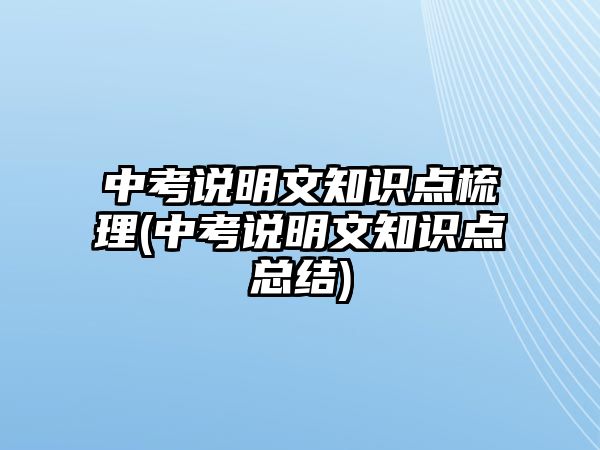 中考說明文知識點梳理(中考說明文知識點總結(jié))