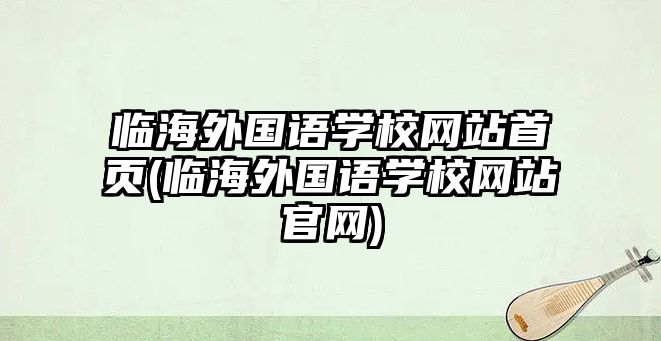 臨海外國語學校網(wǎng)站首頁(臨海外國語學校網(wǎng)站官網(wǎng))