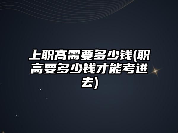 上職高需要多少錢(職高要多少錢才能考進(jìn)去)