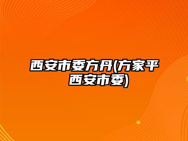 西安市委方丹(方家平 西安市委)