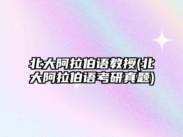 北大阿拉伯語教授(北大阿拉伯語考研真題)