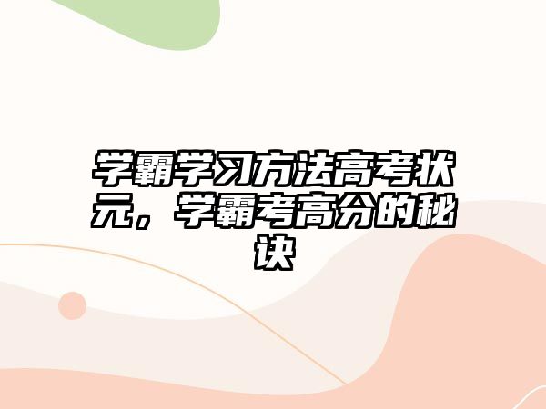 學(xué)霸學(xué)習(xí)方法高考狀元，學(xué)霸考高分的秘訣