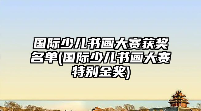 國際少兒書畫大賽獲獎名單(國際少兒書畫大賽特別金獎)