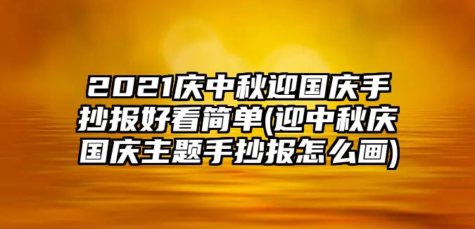 2021慶中秋迎國慶手抄報好看簡單(迎中秋慶國慶主題手抄報怎么畫)