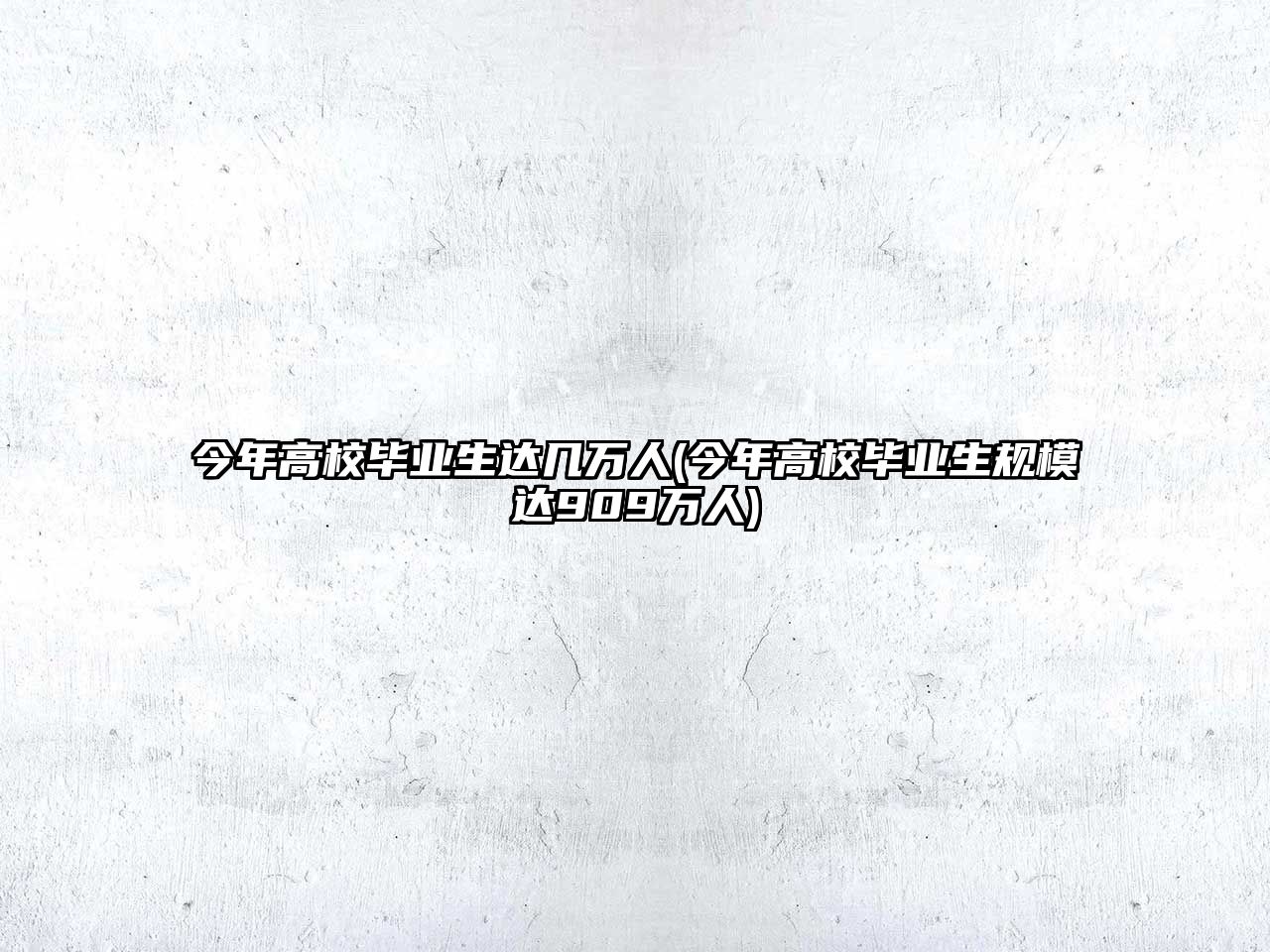 今年高校畢業(yè)生達(dá)幾萬人(今年高校畢業(yè)生規(guī)模達(dá)909萬人)