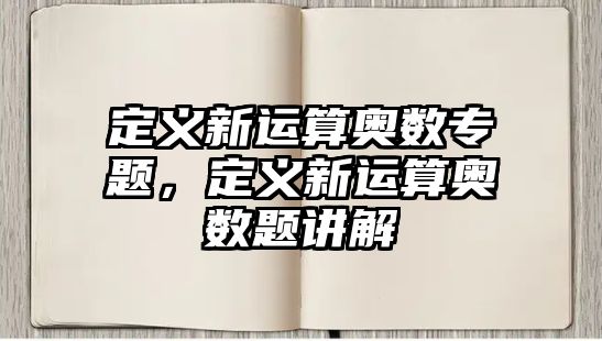 定義新運算奧數(shù)專題，定義新運算奧數(shù)題講解