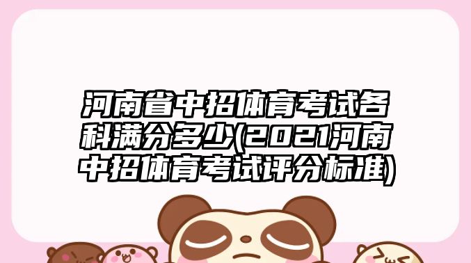 河南省中招體育考試各科滿分多少(2021河南中招體育考試評(píng)分標(biāo)準(zhǔn))