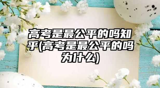 高考是最公平的嗎知乎(高考是最公平的嗎為什么)