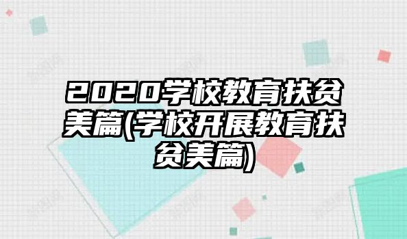 2020學(xué)校教育扶貧美篇(學(xué)校開展教育扶貧美篇)