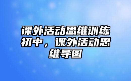 課外活動思維訓(xùn)練初中，課外活動思維導(dǎo)圖