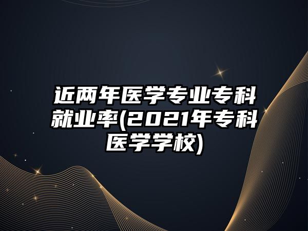 近兩年醫(yī)學(xué)專業(yè)?？凭蜆I(yè)率(2021年?？漆t(yī)學(xué)學(xué)校)