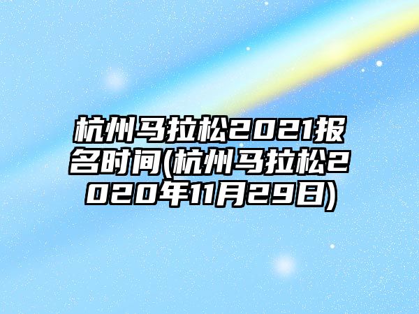 杭州馬拉松2021報(bào)名時(shí)間(杭州馬拉松2020年11月29日)