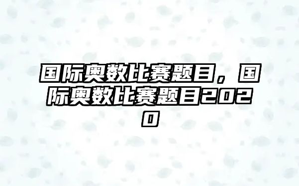 國(guó)際奧數(shù)比賽題目，國(guó)際奧數(shù)比賽題目2020