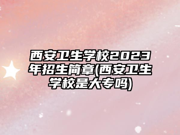 西安衛(wèi)生學(xué)校2023年招生簡章(西安衛(wèi)生學(xué)校是大專嗎)