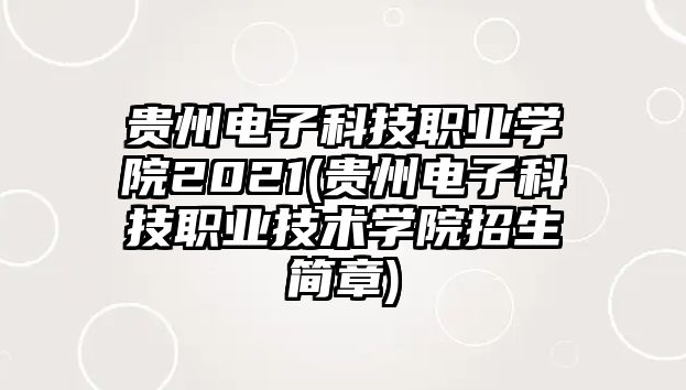 貴州電子科技職業(yè)學(xué)院2021(貴州電子科技職業(yè)技術(shù)學(xué)院招生簡(jiǎn)章)