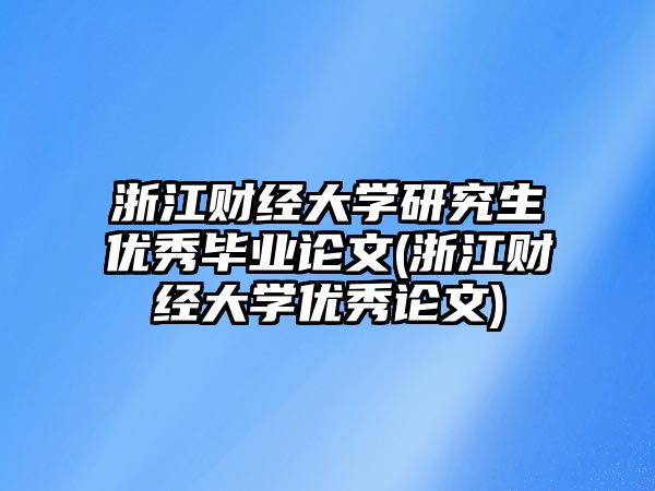 浙江財經(jīng)大學研究生優(yōu)秀畢業(yè)論文(浙江財經(jīng)大學優(yōu)秀論文)