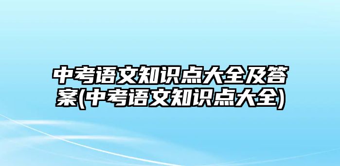 中考語文知識點大全及答案(中考語文知識點大全)