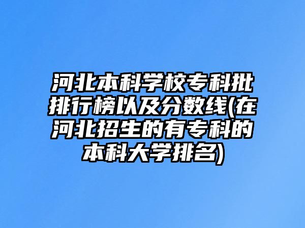 河北本科學(xué)校專(zhuān)科批排行榜以及分?jǐn)?shù)線(在河北招生的有專(zhuān)科的本科大學(xué)排名)