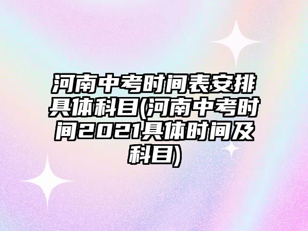 河南中考時間表安排具體科目(河南中考時間2021具體時間及科目)