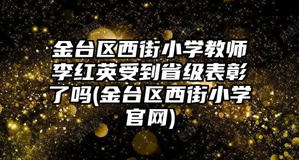 金臺區(qū)西街小學(xué)教師李紅英受到省級表彰了嗎(金臺區(qū)西街小學(xué)官網(wǎng))