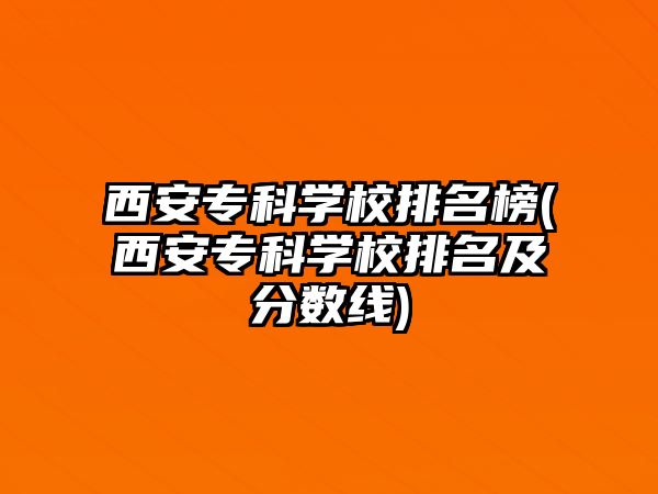 西安專科學(xué)校排名榜(西安?？茖W(xué)校排名及分?jǐn)?shù)線)