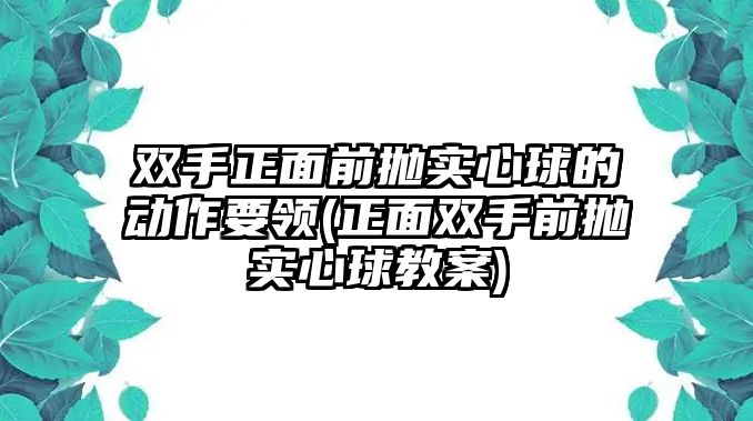 雙手正面前拋實心球的動作要領(lǐng)(正面雙手前拋實心球教案)