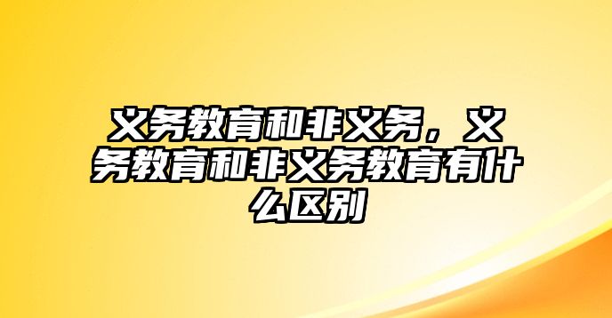 義務教育和非義務，義務教育和非義務教育有什么區(qū)別