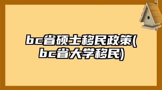 bc省碩士移民政策(bc省大學(xué)移民)