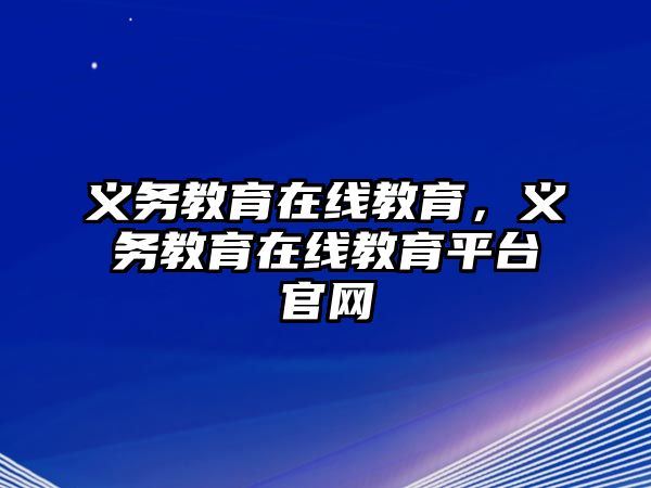 義務(wù)教育在線教育，義務(wù)教育在線教育平臺(tái)官網(wǎng)