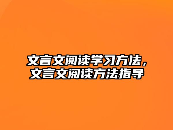 文言文閱讀學(xué)習(xí)方法，文言文閱讀方法指導(dǎo)